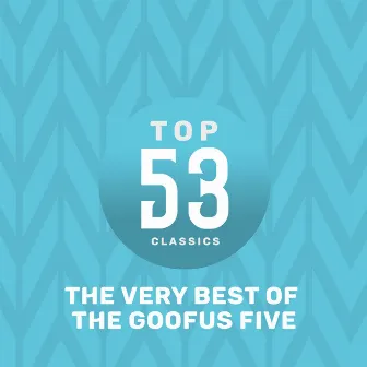 Top 53 Classics - The Very Best of The Goofus Five by The Goofus Five