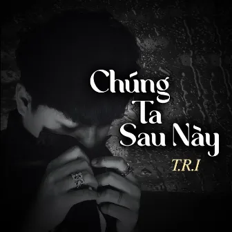 Chúng Ta Sau Này by T.R.I