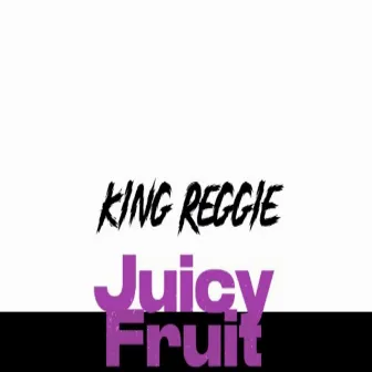 Juicy Fruit by King Reggie