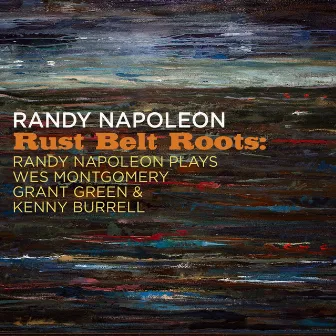 Rust Belt Roots: Randy Napoleon Plays Wes Montgomery, Grant Green & Kenny Burrell by Randy Napoleon