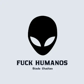 Fuck Humanos by Blade Shaitan