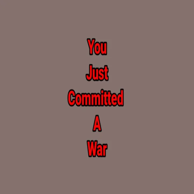 You Just Committed a War