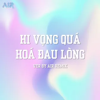 Hi Vọng Quá Hoá Đau Lòng (AIR Remix) by Air Media