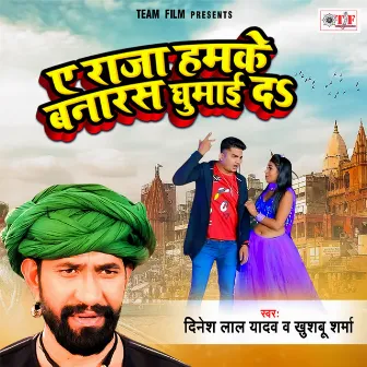 Ae Raja Hamke Banaras Ghumai Da by Dinesh Lal Yadav