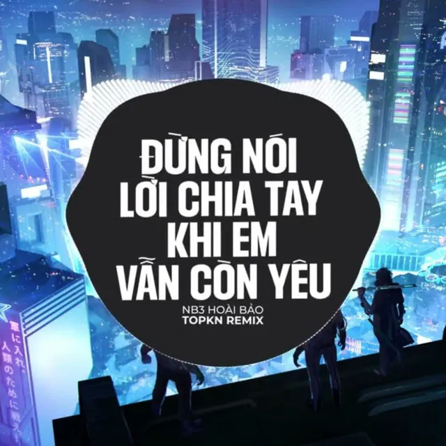 Đừng Nói Lời Chia Tay Khi Em Vẫn Còn Yêu (EDM Remix)