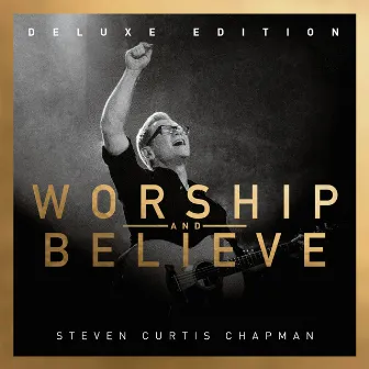 Worship And Believe (Deluxe Edition) by Steven Curtis Chapman