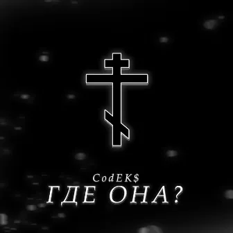 ГДЕ ОНА? by CodEK$