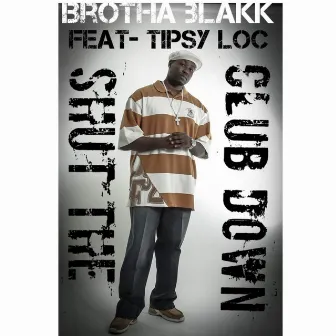 Shut the Club Down (feat. Tipsy Loc) by Brotha Blakk