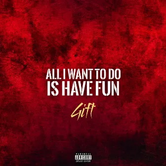 All I Want to Do Is Have Fun by Gift