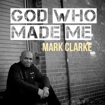 God Who Made Me by Mark Clarke