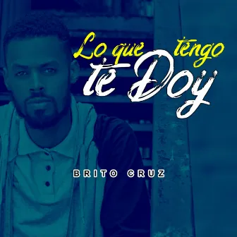 Lo Que Tengo Te Doy by Brito Cruz