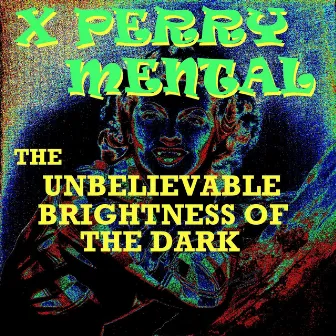 The Unbelievable Brightness of the Dark by X Perry Mental