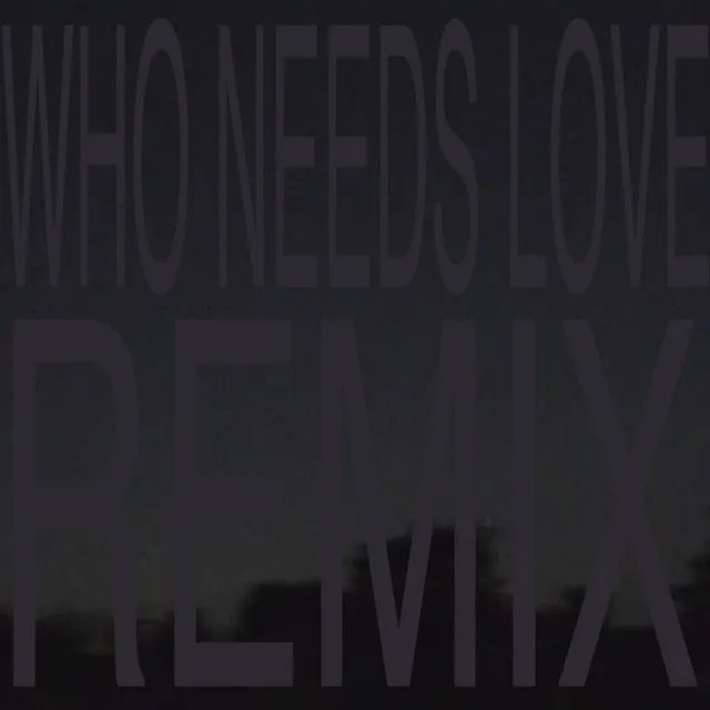 WHO NEEDS LOVE (REMIX)