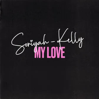 My Love by Soriyah Kelly