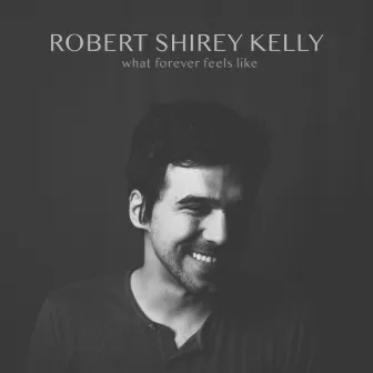 What Forever Feels Like by Robert Shirey Kelly