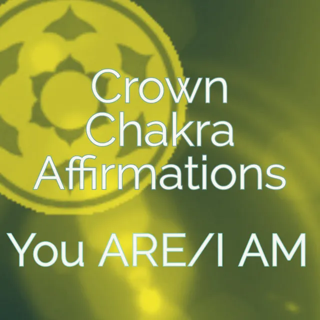 Crown Chakra Affirmations You ARE/I AM