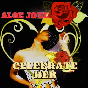 CELEBRATE HER by Aloe Jo'EL