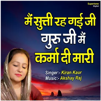 Main Sutti Reh Gayi Ji Guru Ji Main Karma Ki Madi by Kiran Kaur