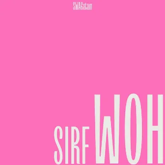 SIRF WOH by SWAGatam