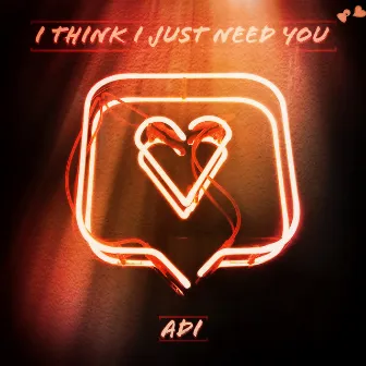 I Think I Just Need You by Adi