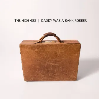 Daddy Was a Bank Robber by The High 48s