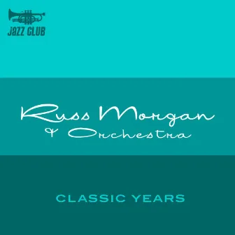 The Classic Years Of Russ Morgan by Russ Morgan and His Orchestra