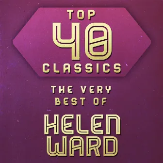 Top 40 Classics - The Very Best of Helen Ward by Helen Ward