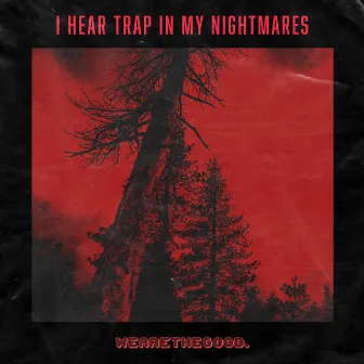 I Hear Trap in My Nightmares by WEARETHEGOOD