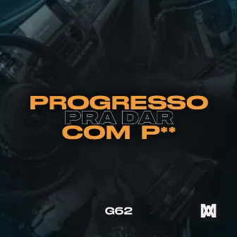 Progresso Pra Dar com P** by G62