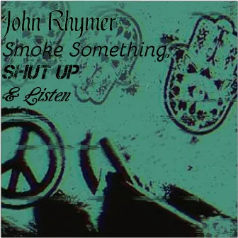 Smoke Something, Shut Up & Listen by John Rhymer