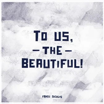 To Us, The Beautiful! by Franz Nicolay