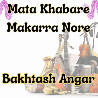 Mata Khabare Makarra Nore by Bakhtash Angar