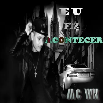 Eu Fiz Acontecer by MC Wk