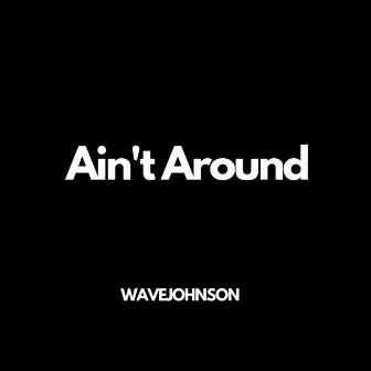 Ain't Around by WaveJohnson