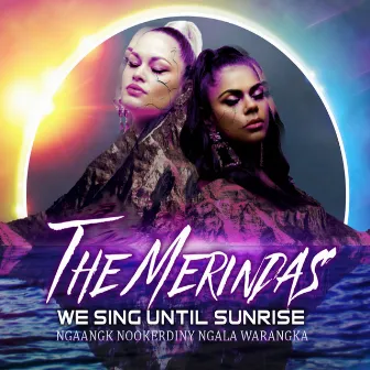 We Sing Until Sunrise by The Merindas