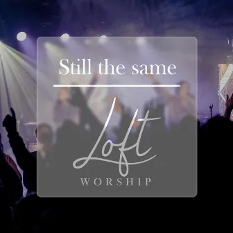 Still the same by Loft Worship