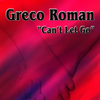 Can't Let Go by Greco Roman