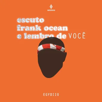 Escuto Frank Ocean e Lembro de Você by Egydiio