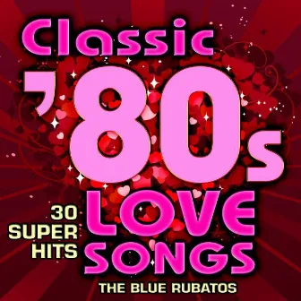 Classic 80s Love Songs - 30 Super Hits by The Blue Rubatos