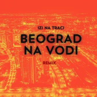 Beograd Na Vodi (Remix) by Izi na traci