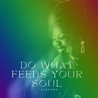 Do What Feeds Your Soul by Kyshona