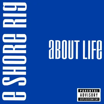 About Life by E Shore Rig