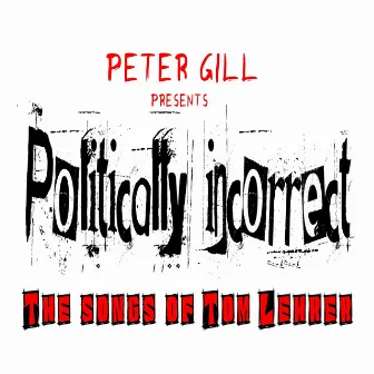 Peter Gill Presents Politiocally Incorrect - The Songs of Tom Lehrer by Peter Gill