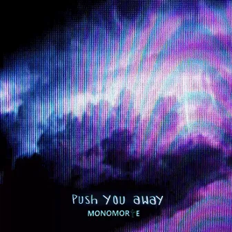 Push You Away by Monomorte