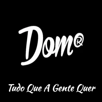 Tudo Que a Gente Quer by Dom R