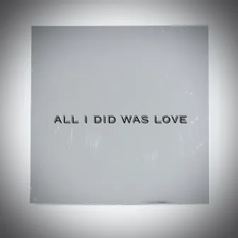 All I Did Was Love by Khaleel Jackson