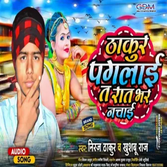 Thakur Paglai Ta Raat Bhar Nachai (Bhojpuri) by Niraj Thakur