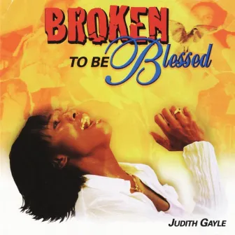 Broken To Be Blessed by Judith Gayle