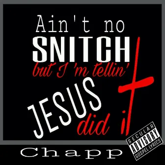 Ain't No Snitch but I'm Tellin Jesus Did It by Chapp