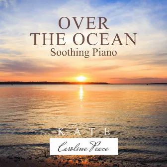 Over the Ocean (Soothing Piano) by Kate - Caroline Peace